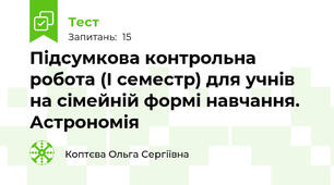 Підсумкова контрольна робота (І семестр) для учнів на сімейній формі навчання. Астрономія