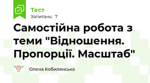 Самостійна робота з теми "Відношення. Пропорції. Масштаб" 