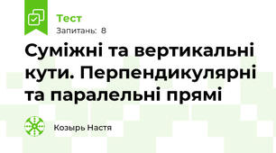 Суміжні та вертикальні кути. Перпендикулярні та паралельні прямі