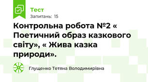 Контрольна робота №2 « Поетичний образ казкового світу», « Жива казка природи».
