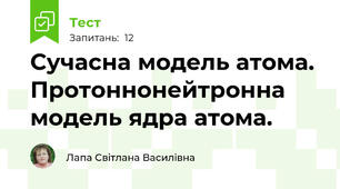  Сучасна модель атома. Протоннонейтронна модель ядра атома.