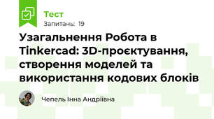 Узагальнення Робота в Tinkercad: 3D-проєктування, створення моделей та використання кодових блоків