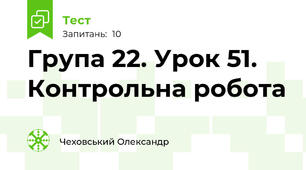 Група 22. Урок 51. Контрольна робота