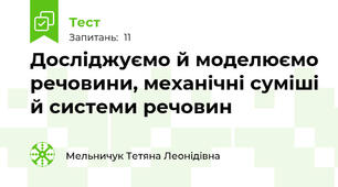  Досліджуємо й моделюємо речовини, механічні суміші й системи речовин