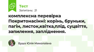 комплексна перевірка Покритонасінні: корінь, бруньки, пагін, листок,квітка,плід, суцвіття, запилення, запліднення.