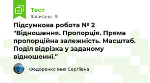 Підсумкова робота № 2 "Відношення. Пропорція. Пряма пропорційна залежність. Масштаб. Поділ відрізка у заданому відношенні."