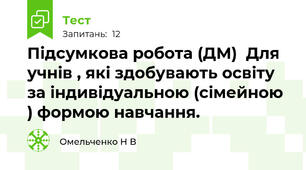  Підсумкова робота (ДМ)  Для учнів , які здобувають освіту за індивідуальною (сімейною ) формою навчання.