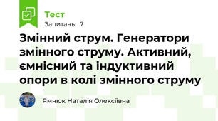 Змінний струм. Генератори змінного струму. Активний, ємнісний та індуктивний опори в колі змінного струму