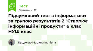 Підсумковий тест з інформатики за групою результатів 2 "Створює інформаційні продукти" 6 клас НУШ клас