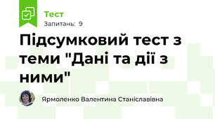 Підсумковий тест з теми "Дані та дії з ними"