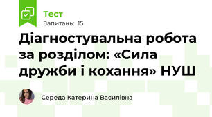 Діагностувальна робота  за розділом: «Сила дружби і кохання» НУШ