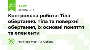 Контрольна робота: Тіла обертання. Тіла та поверхні обертання, їх основні поняття та елементи