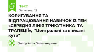 КОРИГУВАННЯ ТА ВІДПРАЦЮВАННЯ НАВИЧОК ІЗ ТЕМ «СЕРЕДНЯ ЛІНІЯ ТРИКУТНИКА  ТА ТРАПЕЦІЇ»,  "Центральні та вписані кути"
