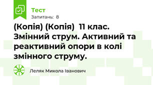 (Копія) (Копія)  11 клас. Змінний струм. Активний та реактивний опори в колі змінного струму.