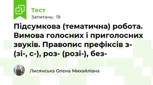 Підсумкова (тематична) робота. Вимова голосних і приголосних звуків. Правопис префіксів з- (зі-, с-), роз- (розі-), без-