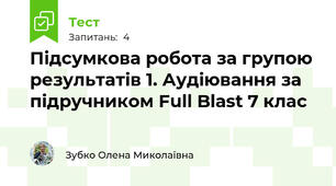 Підсумкова робота за групою результатів 1. Аудіювання за підручником Full Blast 7 клас