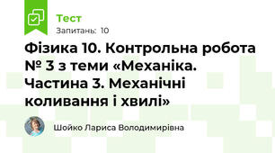 Фізика 10. Контрольна робота № 3 з теми «Механіка. Частина 3. Механічні коливання і хвилі»