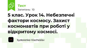 5 клас. Урок 14. Небезпечні фактори космосу. Захист космонавтів при роботі у відкритому космосі.
