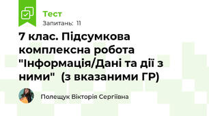 7 клас. Підсумкова комплексна робота "Інформація/Дані та дії з ними"  (з вказаними ГР)