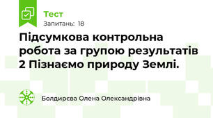 Підсумкова контрольна робота за групою результатів 2 Пізнаємо природу Землі.