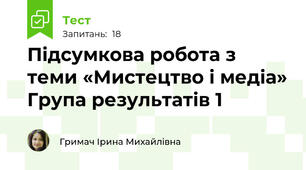 Підсумкова робота з  теми «Мистецтво і медіа» Група результатів 1