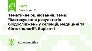 Тематичне оцінювання. Тема: "Застосування результатів біодосліджень у селекції, медицині та біотехнології". Варіант ІІ