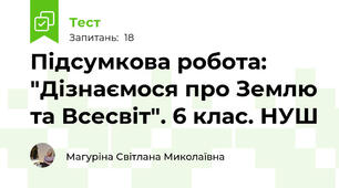 Підсумкова робота: "Дізнаємося про Землю та Всесвіт". 6 клас. НУШ