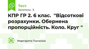 КПР ГР 2. 6 клас.  ''Відсоткові розрахунки. Обернена пропорційність. Коло. Круг ''