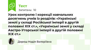 Урок контролю і корекції навчальних досягнень учнів із розділів: «Українські землі у складі Російської імперії в другій половині ХІХ ст.», «Українські землі у складі Австро-Угорської імперії в другій половині ХІХ ст.»