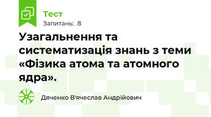 Узагальнення та систематизація знань з теми «Фізика атома та атомного ядра».