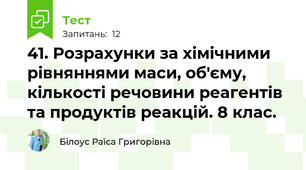 41. Розрахунки за хімічними рівняннями маси, об'єму, кількості речовини реагентів та продуктів реакцій. 8 клас.