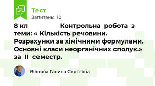     8 кл                  Контрольна  робота  з  теми: « Кількість речовини. Розрахунки за хімічними формулами. Основні класи неорганічних сполук.»  за  ІІ  семестр.