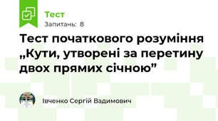 Тест початкового розуміння ,,Кути, утворені за перетину двох прямих січною”