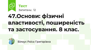 47.Основи: фізичні властивості, поширеність та застосування. 8 клас.