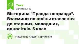 Вікторина "Правда-неправда". Взаємини поколінь: ставлення до старших, молодших, однолітків. 5 клас