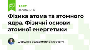 Фізика атома та атомного ядра. Фізичні основи атомної енергетики