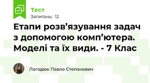  Етапи розв’язування задач з допомогою комп’ютера. Моделі та їх види. - 7 Клас 
