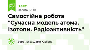 Самостійна робота "Сучасна модель атома. Ізотопи. Радіоактивність"