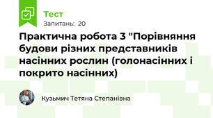 Практична робота 3 "Порівняння будови різних представників насінних рослин (голонасінних і покрито насінних)
