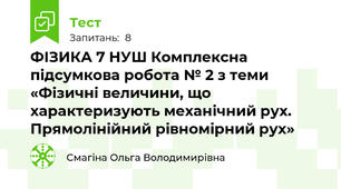 ФІЗИКА 7 НУШ Комплексна підсумкова робота № 2 з теми «Фізичні величини, що характеризують механічний рух. Прямолінійний рівномірний рух»