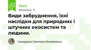 Види забруднення, їхні наслідки для природних і штучних екосистем та людини.