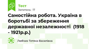  Самостійна робота. Україна в боротьбі за збереження державної незалежності  (1918 - 1921р.р.)