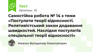 Самостійна робота № 14 з теми «Постулати теорії відносності. Релятивістський закон додавання швидкостей. Наслідки постулатів спеціальної теорії відносності»