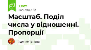 Масштаб. Поділ числа у відношенні. Пропорції