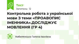 Контрольна робота з української мови З теми «ПРОАВОПИС ІМЕННИКА».ДОСЛІДЖУЄ МОВЛЕННЯ (ГР 4)