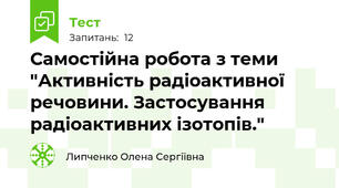 Самостійна робота з теми "Активність радіоактивної речовини. Застосування радіоактивних ізотопів."