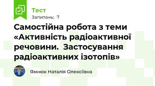 Самостійна робота з теми «Активність радіоактивної речовини.  Застосування радіоактивних ізотопів»