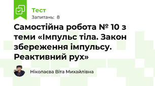 Самостійна робота № 10 з теми «Імпульс тіла. Закон збереження імпульсу. Реактивний рух»