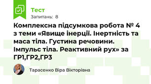  Комплексна підсумкова робота № 4 з теми «Явище інерції. Інертність та маса тіла. Густина речовини. Імпульс тіла. Реактивний рух» за ГР1,ГР2,ГР3 