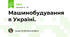 Машинобудування в Україні.